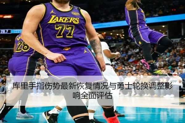 库里手指伤势最新恢复情况与勇士轮换调整影响全面评估