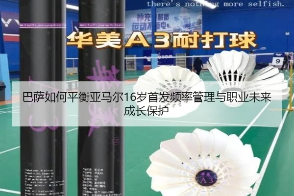 巴萨如何平衡亚马尔16岁首发频率管理与职业未来成长保护