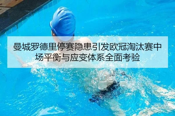 曼城罗德里停赛隐患引发欧冠淘汰赛中场平衡与应变体系全面考验