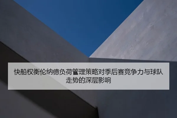 快船权衡伦纳德负荷管理策略对季后赛竞争力与球队走势的深层影响