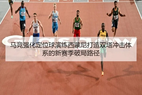 马竞强化定位球演练西蒙尼打造双塔冲击体系的新赛季破局路径